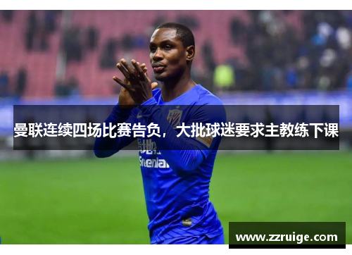 曼联连续四场比赛告负，大批球迷要求主教练下课