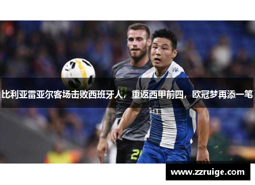 比利亚雷亚尔客场击败西班牙人，重返西甲前四，欧冠梦再添一笔