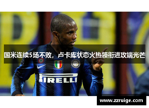 国米连续5场不败，卢卡库状态火热领衔进攻端光芒