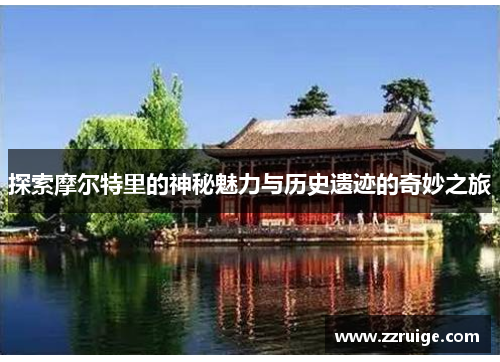 探索摩尔特里的神秘魅力与历史遗迹的奇妙之旅