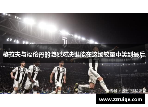 格拉夫与福伦丹的激烈对决谁能在这场较量中笑到最后