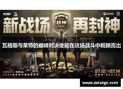 瓦格斯与莱特的巅峰对决谁能在这场战斗中脱颖而出