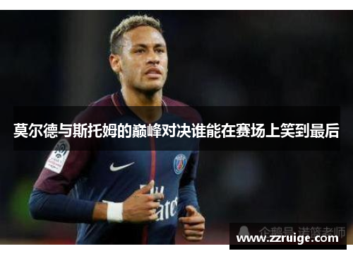 莫尔德与斯托姆的巅峰对决谁能在赛场上笑到最后